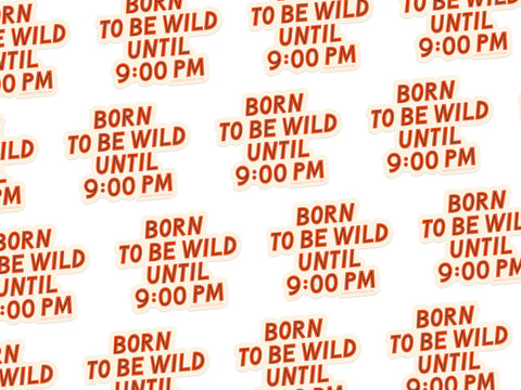 A repeating “BORN TO BE WILD UNTIL 9:00 PM” in bold, orange text on white—ideal for the Onderkast Studio Born To Be Wild Sticker or weatherproof vinyl sticker design.
