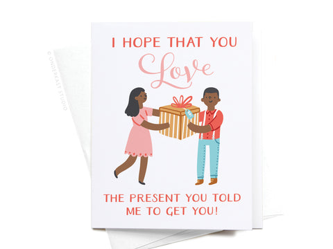 I Hope You Love the Present You Told Me To Get You! Greeting Card