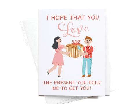 I Hope You Love the Present You Told Me To Get You! Greeting Card